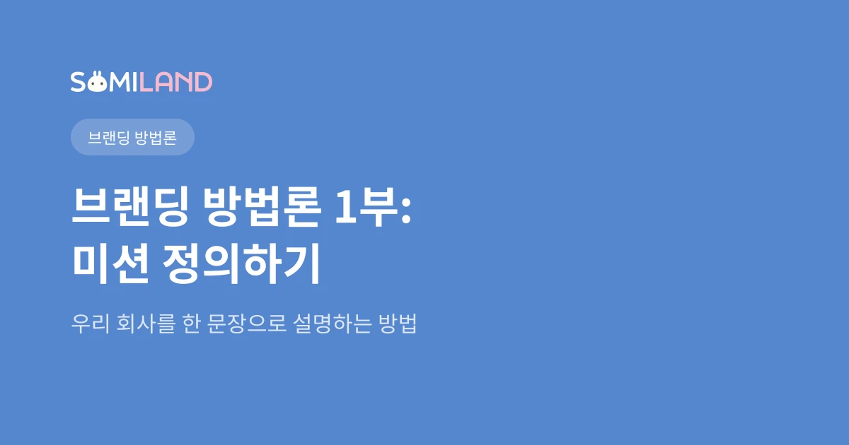 소미랜드 브랜딩 방법론 1부: 미션 선언문 - 우리 회사가 존재하는 이유
