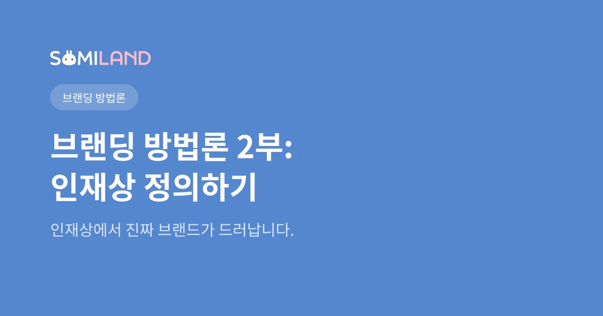 소미랜드 브랜딩 방법론 2부: 인재상 - 브랜드 문화를 외부에 보여주는 법