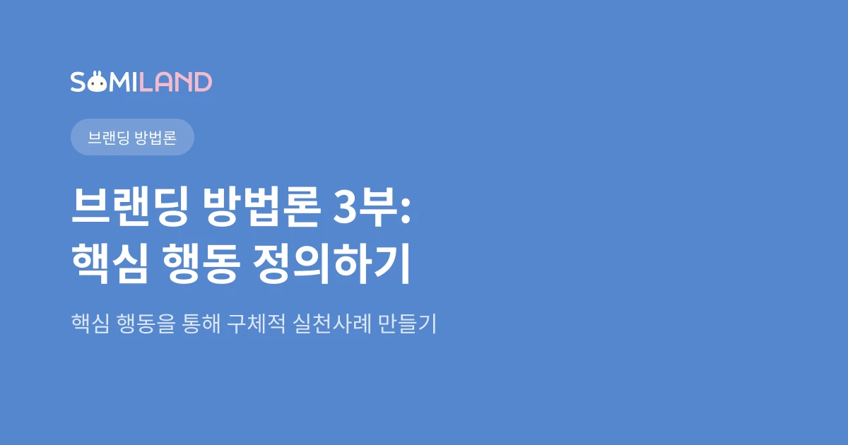 소미랜드 브랜딩 방법론 3부: 핵심 행동 - 말이 아닌 행동으로 보여주기